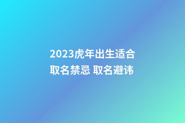 2023虎年出生适合取名禁忌 取名避讳